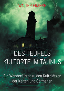 Des Teufels Kultorte im Taunus - Ein Wanderführer zu den Kultplätzen der Kelten und Germanen
