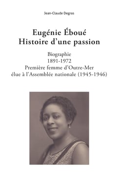Eugénie Éboué. Histoire d'une passion - Biographie. 1891-1972. Première femme d’Outre-Mer élue à L’Assemblée nationale (1945-1946)