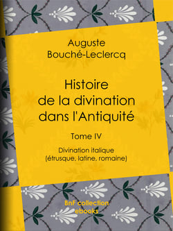 Histoire de la divination dans l'Antiquité - Tome IV - Divination italique (étrusque, latine, romaine)
