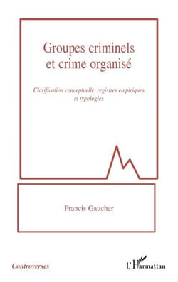 Groupes criminels et crime organisé - Clarification conceptuelle, registres empiriques et typologies