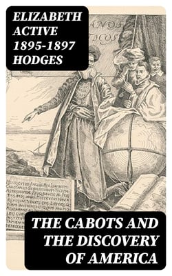 The Cabots and the Discovery of America - With a Brief Description and History of Brandon Hill, the Site of the Cabot Memorial Tower