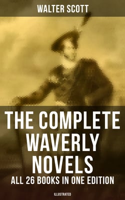 The Complete Waverly Novels - All 26 Books in One Edition (Illustrated) - Rob Roy, Ivanhoe, The Pirate, Waverly, Old Mortality, The Guy Mannering, The Antiquary…