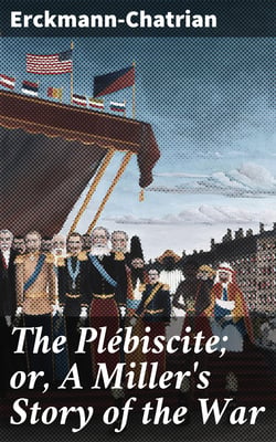The Plébiscite; or, A Miller's Story of the War - By One of the 7,500,000 Who Voted "Yes"