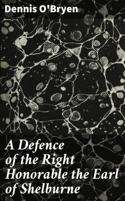 A Defence of the Right Honorable the Earl of Shelburne