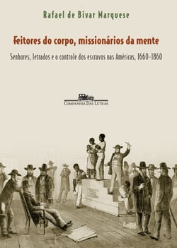 Feitores do corpo, missionários da mente - Senhores, letrados e o controle dos escravos nas Américas, 1660-1860