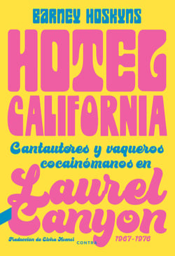 Hotel California - Cantautores y vaqueros cocainómanos en Laurel Canyon, 1967-1976