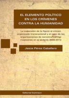 El elemento político en los crímenes contra la humanidad. La expansión de la figura al crimen organizado transnacional y el caso de las organizaciones de narcotraficantes mexicanas en el sexenio 2006-2012