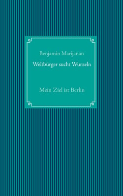 Weltbürger sucht Wurzeln - Mein Ziel ist Berlin