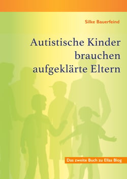 Autistische Kinder brauchen aufgeklärte Eltern - Das zweite Buch zu Ellas Blog
