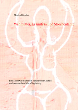 Wehmutter, Keännfraa und Storchentante - Eine kleine Geschichte der Hebammen in Alsfeld und dem nordwestlichen Vogelsberg