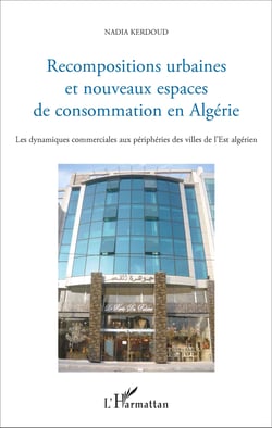 Recompositions urbaines et nouveaux espaces de consommation en Algérie - Les dynamiques commerciales aux périphéries des villes de l'Est algérien