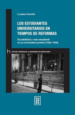 Los estudiantes universitarios en tiempos de reformas - Sociabilidad y vida estudiantil en la universidad porteña (1900-1930)