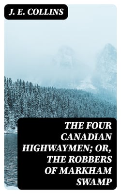 The Four Canadian Highwaymen; Or, The Robbers of Markham Swamp