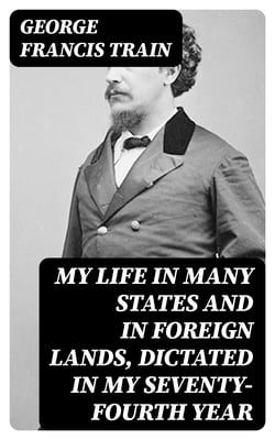 My Life in Many States and in Foreign Lands, Dictated in My Seventy-Fourth Year