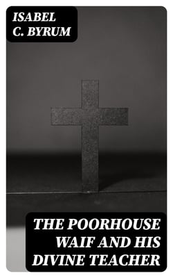 The Poorhouse Waif and His Divine Teacher - A True Story
