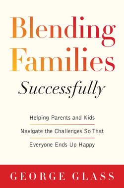 Blending Families Successfully - Helping Parents and Kids Navigate the Challenges So That Everyone Ends Up Happy