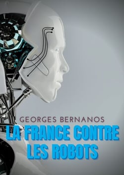 La France contre les robots - Une mise en garde de Georges Bernanos contre la civilisation des machines