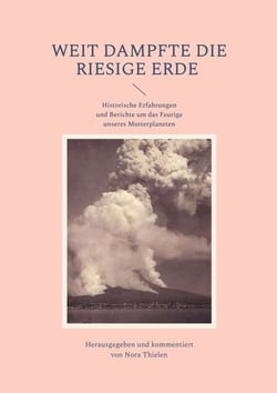 Weit dampfte die riesige Erde - Historische Erfahrungen und Berichte um das Feurige unseres Mutterplaneten