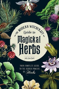 The Modern Witchcraft Guide to Magickal Herbs - Your Complete Guide to the Hidden Powers of Herbs