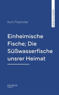 Einheimische Fische; Die Süßwasserfische unsrer Heimat