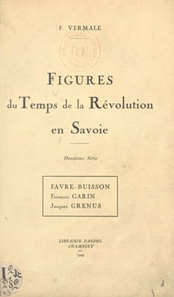 Figures du temps de la Révolution en Savoie : Favre-Buisson, François Garin, Jacques Grenus