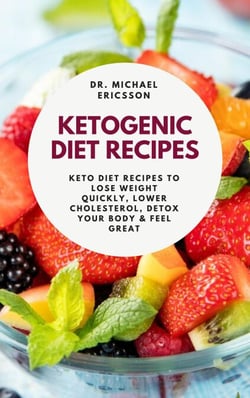 Ketogenic Diet Recipes: Keto Diet Recipes to Lose Weight Quickly, Lower Cholesterol, Detox Your Body &amp; Feel Great