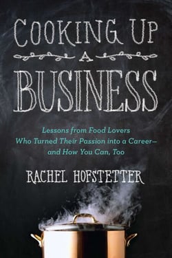 Cooking Up a Business - Lessons from Food Lovers Who Turned Their Passion into a Career -- and How You Can, Too