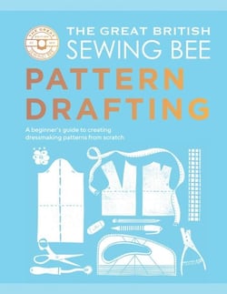 The Great British Sewing Bee: Pattern Drafting - A Beginner’s Guide to Creating Dressmaking Patterns From Scratch