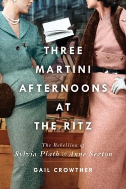 Three-Martini Afternoons at the Ritz - The Rebellion of Sylvia Plath &amp; Anne Sexton