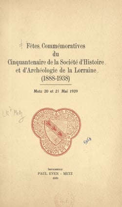 Fêtes commémoratives du Cinquantenaire de la société d'histoire et d'archéologie de la Lorraine (1888-1938) - Texte des adresses lues par les délégués des sociétés savantes. Metz, 20 et 21 mai 1939