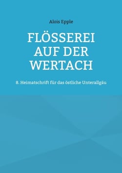 Flößerei auf der Wertach - 8. Heimatschrift für das östliche Unterallgäu