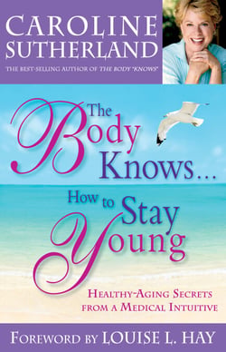 The Body Knows... How to Stay Young - Healthy-Aging Secrets from a Medical Intuitive