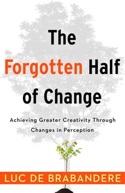The Forgotten Half of Change - Achieving Greater Creativity Through Changes in Perceptions