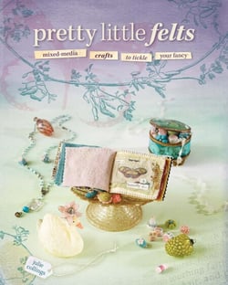 Pretty Little Felts - Mixed-Media Crafts To Tickle Your Fancy