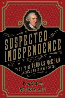 Suspected of Independence - The Life of Thomas McKean, America's First Power Broker