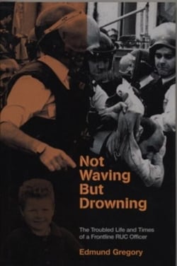 Not Waving But Drowning - The Troubled Life and Times of a Frontline RUC Officer