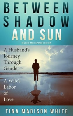 Between Shadow and Sun: A Husband's Journey Through Gender - A Wife's Labor of Love