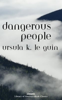 Dangerous People: The Complete Text of Ursula K Le Guin's Kesh Novella - A Library of America eBook Classic