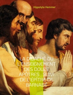 La Didachè ou l'enseignement des douze Apôtres : Suivi de l'Épître de Barnabé - Suivi de l'Épître de Barnabé, livre apocryphe du nouveau Testament décrivant la vie de Jésus de Nazareth.