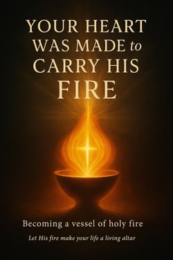 Your Heart Was Made to Carry His Fire
