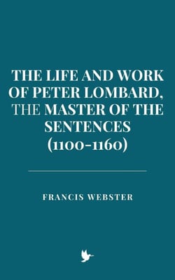 The Life and Work of Peter Lombard, the Master of the Sentences (1100-1160)