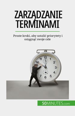 Zarządzanie terminami - Proste kroki, aby ustalić priorytety i osiągnąć swoje cele