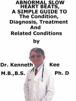Abnormal Slow Heart Beats,  A  Simple  Guide  To  The Condition, Diagnosis, Treatment  And  Related Conditions