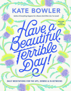 Have a Beautiful, Terrible Day! - Daily Meditations for the Ups, Downs &amp; In-Betweens