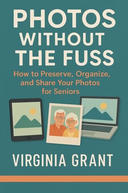 Photos Without the Fuss: How to Preserve, Organize, and Share Your Photos For Seniors