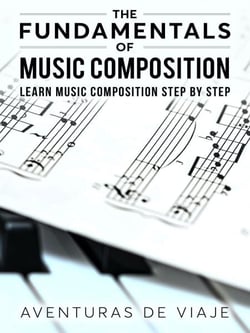 The Fundamentals of Music Composition: Learn Music Composition Step by Step - Music