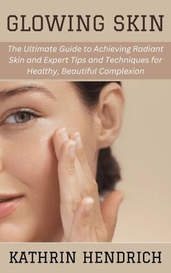 Glowing Skin: The Ultimate Guide to Achieving Radiant Skin and Expert Tips and Techniques for Healthy, Beautiful Complexion