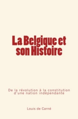 La Belgique et son Histoire - De la révolution à la constitution d'une nation indépendante