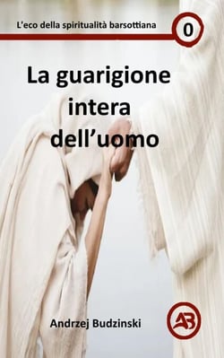 La guarigione intera  dell’uomo - Eco della spiritualità barsottiana, #0