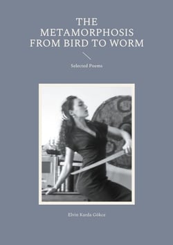 The Metamorphosis from Bird to Worm - Selected Poems